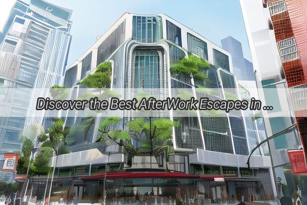 Discover the Best AfterWork Escapes in Guangzhou A Guide to Relaxation and Fun